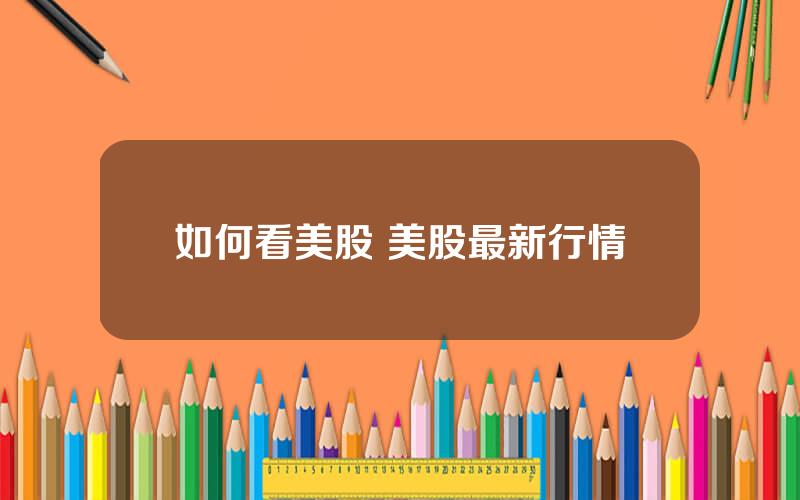 如何看美股 美股最新行情